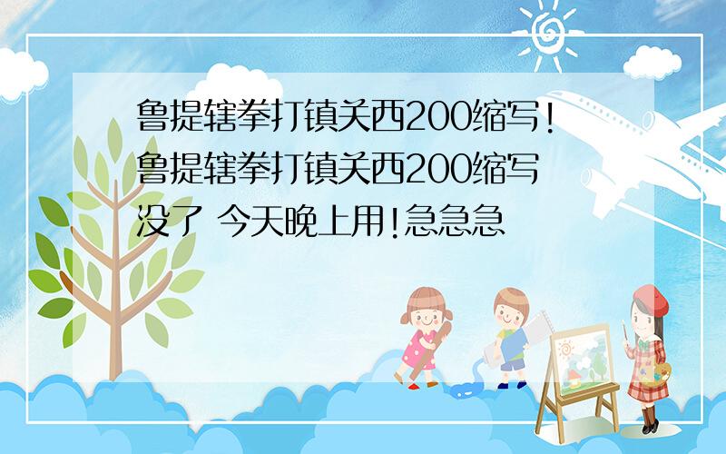 鲁提辖拳打镇关西200缩写!鲁提辖拳打镇关西200缩写 没了 今天晚上用!急急急