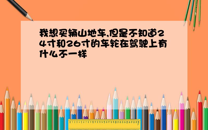 我想买辆山地车,但是不知道24寸和26寸的车轮在驾驶上有什么不一样