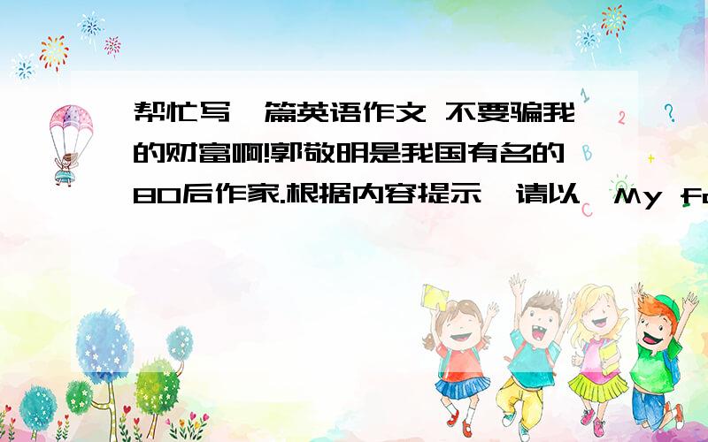 帮忙写一篇英语作文 不要骗我的财富啊!郭敬明是我国有名的80后作家.根据内容提示,请以