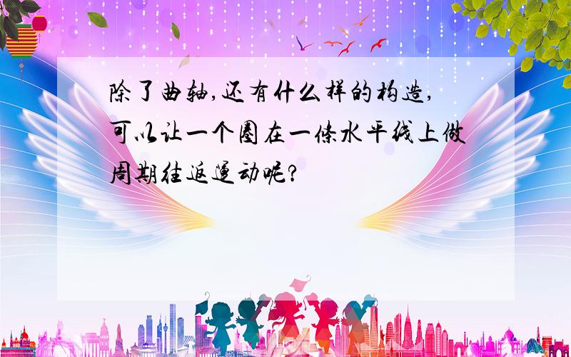 除了曲轴,还有什么样的构造,可以让一个圈在一条水平线上做周期往返运动呢?