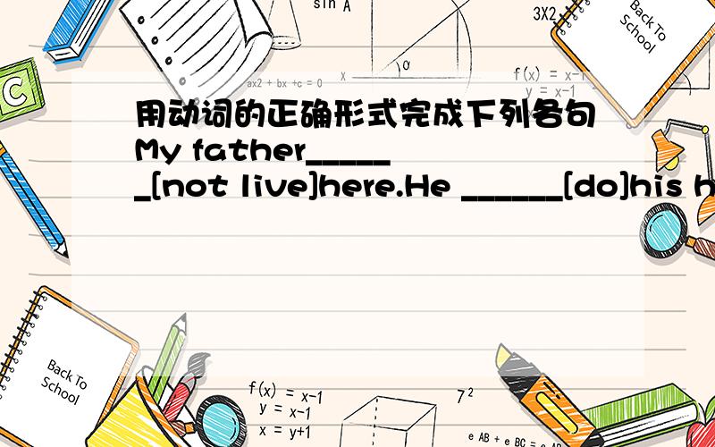 用动词的正确形式完成下列各句My father______[not live]here.He ______[do]his homework tomorrow.