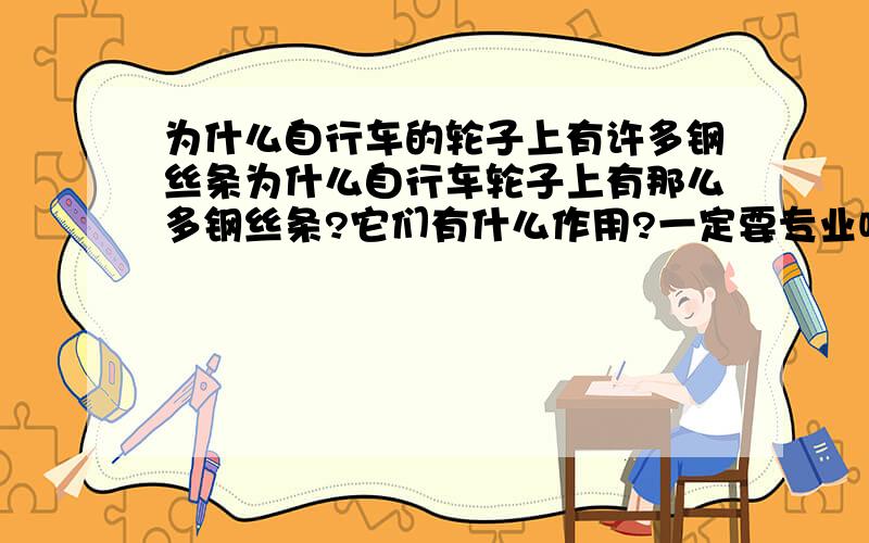 为什么自行车的轮子上有许多钢丝条为什么自行车轮子上有那么多钢丝条?它们有什么作用?一定要专业噢!非诚勿扰!