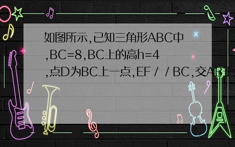 如图所示,已知三角形ABC中,BC=8,BC上的高h=4,点D为BC上一点,EF／／BC,交AB于点E,交AC于点F（EF不过A ,B）,设点E到BC的距离为x,则三角形DEF的面积y关于x的函数图像大致为?第10题图..