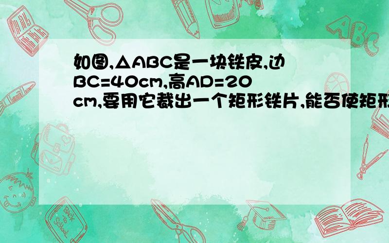 如图,△ABC是一块铁皮,边BC=40cm,高AD=20cm,要用它裁出一个矩形铁片,能否使矩形的周长为48cm?若能,求出怎样裁；若不能,说明理由．