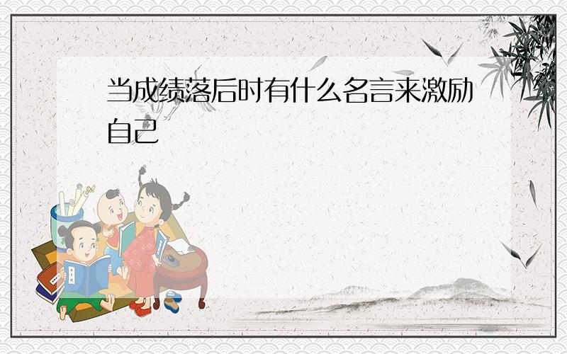 当成绩落后时有什么名言来激励自己