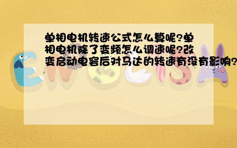 单相电机转速公式怎么算呢?单相电机除了变频怎么调速呢?改变启动电容后对马达的转速有没有影响?