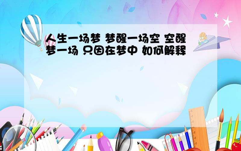 人生一场梦 梦醒一场空 空醒梦一场 只因在梦中 如何解释