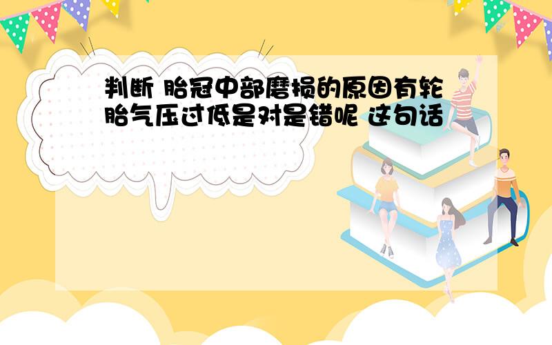 判断 胎冠中部磨损的原因有轮胎气压过低是对是错呢 这句话