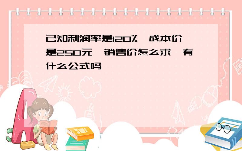 已知利润率是120%,成本价是250元,销售价怎么求,有什么公式吗