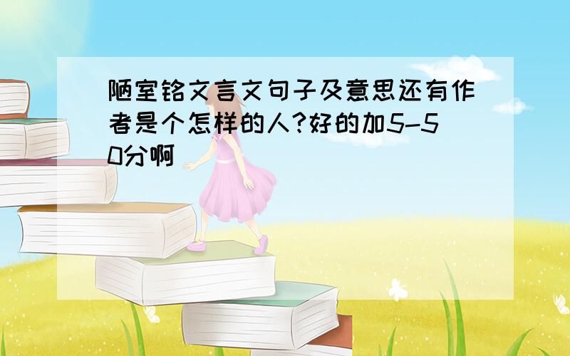 陋室铭文言文句子及意思还有作者是个怎样的人?好的加5-50分啊