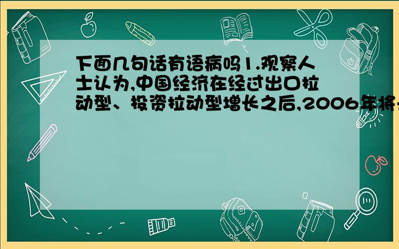 下面几句话有语病吗1.观察人士认为,中国经济在经过出口拉动型、投资拉动型增长之后,2006年将开始注重增强拉动经济增长的 “第三驾马车”——消费的拉动力.2.伊朗空军日前警告：一旦以