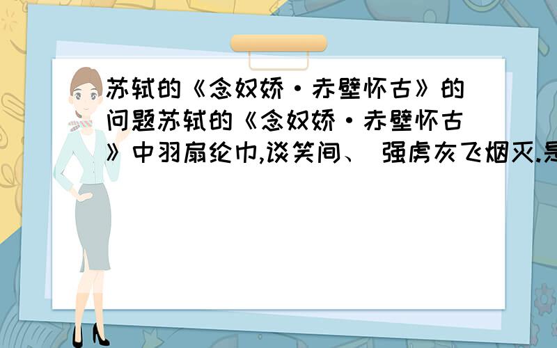 苏轼的《念奴娇·赤壁怀古》的问题苏轼的《念奴娇·赤壁怀古》中羽扇纶巾,谈笑间、 强虏灰飞烟灭.是强虏/墙橹/樯橹?到底是哪个?