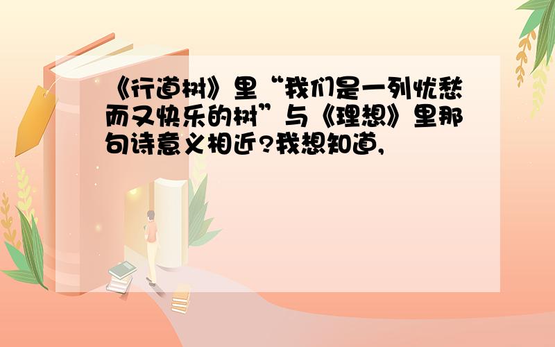 《行道树》里“我们是一列忧愁而又快乐的树”与《理想》里那句诗意义相近?我想知道,