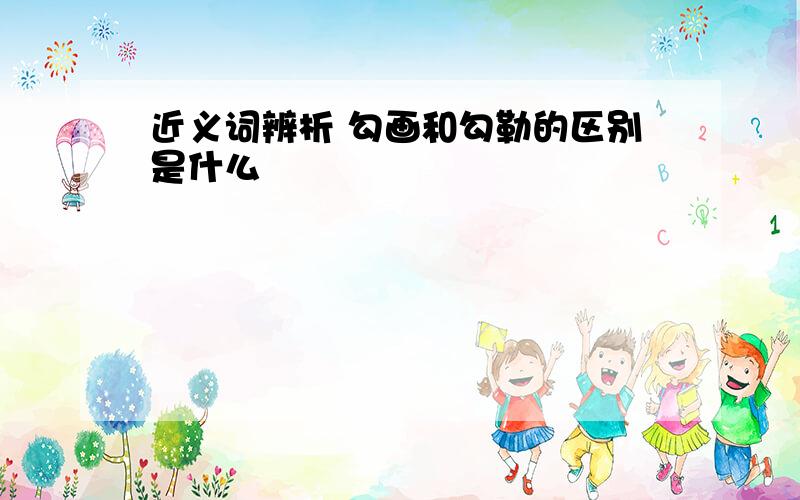 近义词辨析 勾画和勾勒的区别是什么