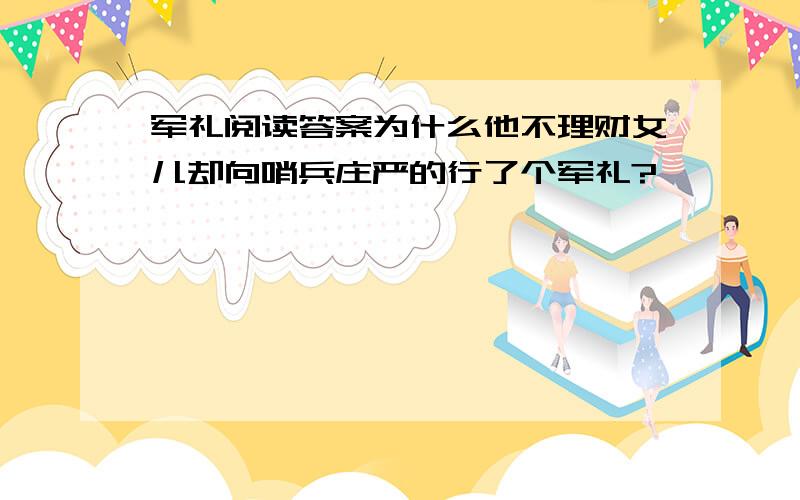 军礼阅读答案为什么他不理财女儿却向哨兵庄严的行了个军礼?