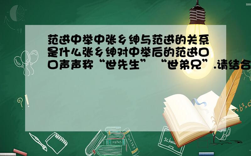 范进中举中张乡绅与范进的关系是什么张乡绅对中举后的范进口口声声称“世先生” “世弟兄”.请结合课文内容,具体说说他们两人究竟是什么关系