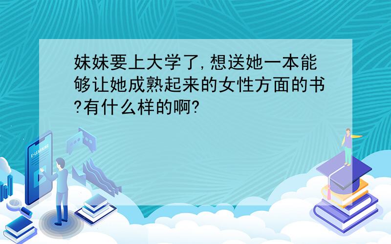 妹妹要上大学了,想送她一本能够让她成熟起来的女性方面的书?有什么样的啊?