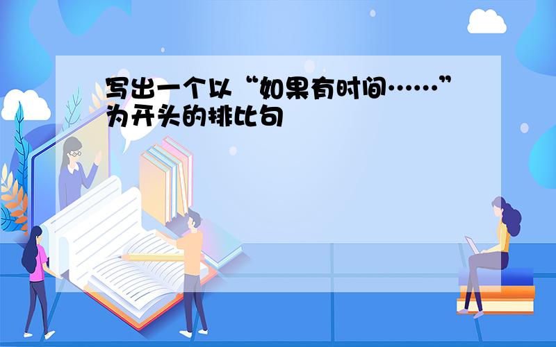 写出一个以“如果有时间……”为开头的排比句