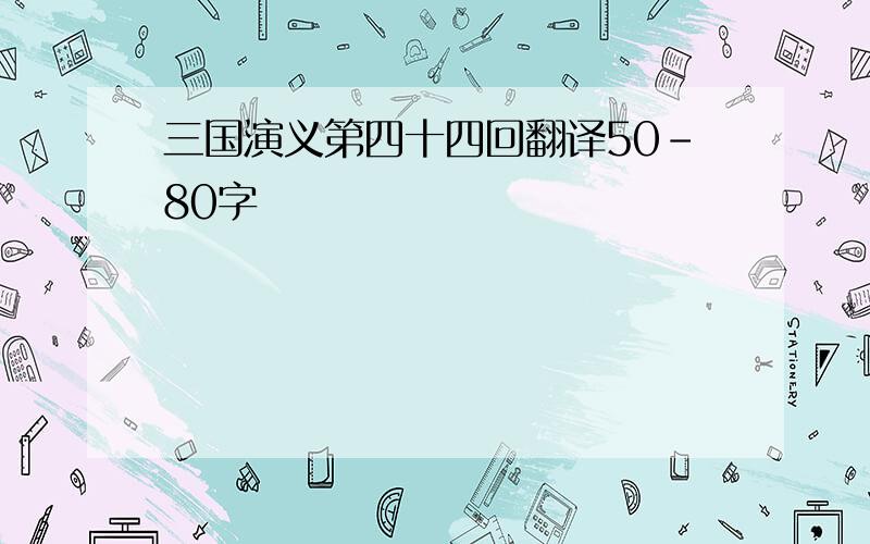三国演义第四十四回翻译50-80字