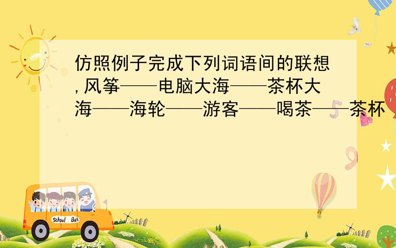 仿照例子完成下列词语间的联想,风筝——电脑大海——茶杯大海——海轮——游客——喝茶——茶杯