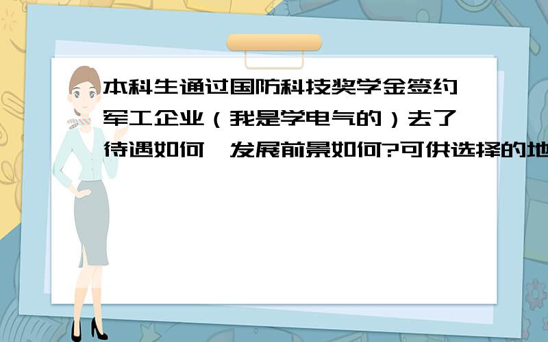 本科生通过国防科技奖学金签约军工企业（我是学电气的）去了待遇如何,发展前景如何?可供选择的地区有上海、洛阳、安庆,另外,我是浙大的.