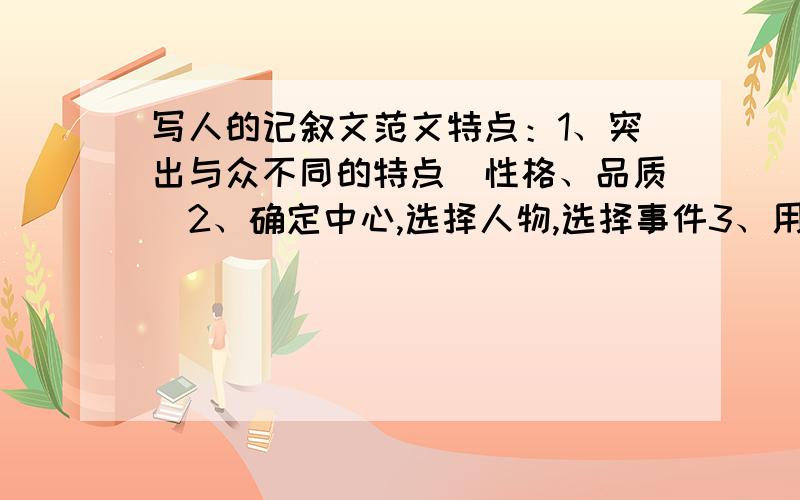 写人的记叙文范文特点：1、突出与众不同的特点（性格、品质）2、确定中心,选择人物,选择事件3、用人物心理、动作、语言、神态来表达中心思想(优秀品质）