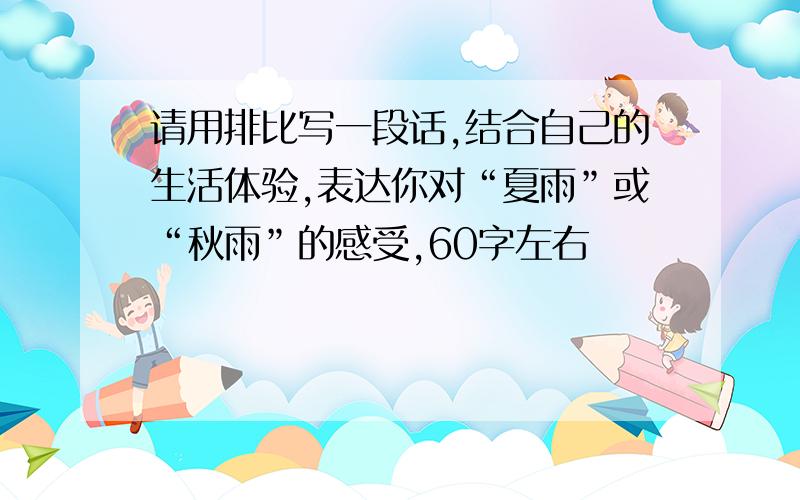 请用排比写一段话,结合自己的生活体验,表达你对“夏雨”或“秋雨”的感受,60字左右