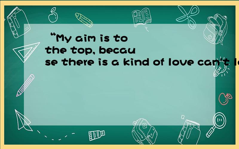 “My aim is to the top, because there is a kind of love can't let.