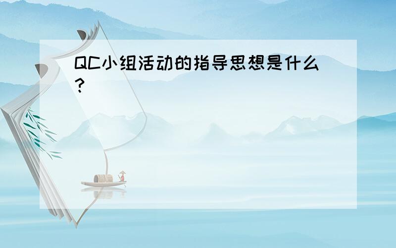 QC小组活动的指导思想是什么?