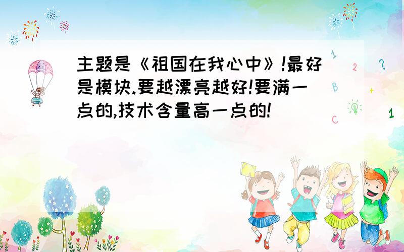 主题是《祖国在我心中》!最好是模块.要越漂亮越好!要满一点的,技术含量高一点的!