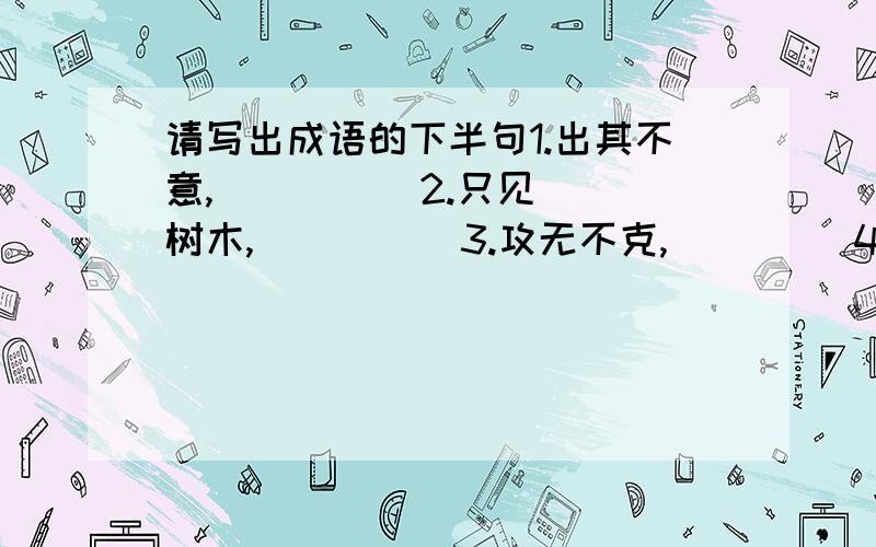 请写出成语的下半句1.出其不意,（     ） 2.只见树木,（     ） 3.攻无不克,（     ）4.捡了芝麻,（     ） 5.青山长在,（     ） 6.不入虎穴,（     ）7.八仙过海,（     ）