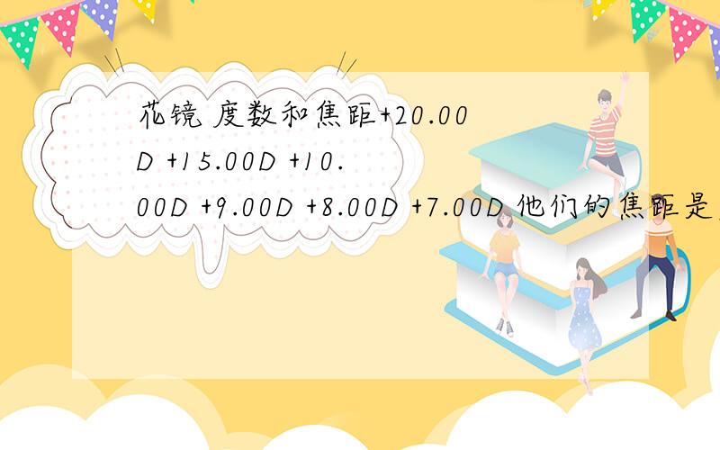 花镜 度数和焦距+20.00D +15.00D +10.00D +9.00D +8.00D +7.00D 他们的焦距是多少 有度数怎么计数焦距 应该有个公式我忘记了~