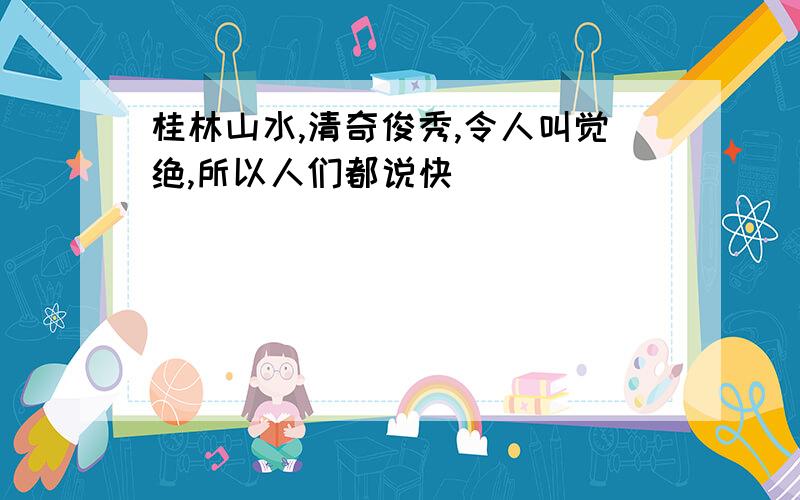 桂林山水,清奇俊秀,令人叫觉绝,所以人们都说快