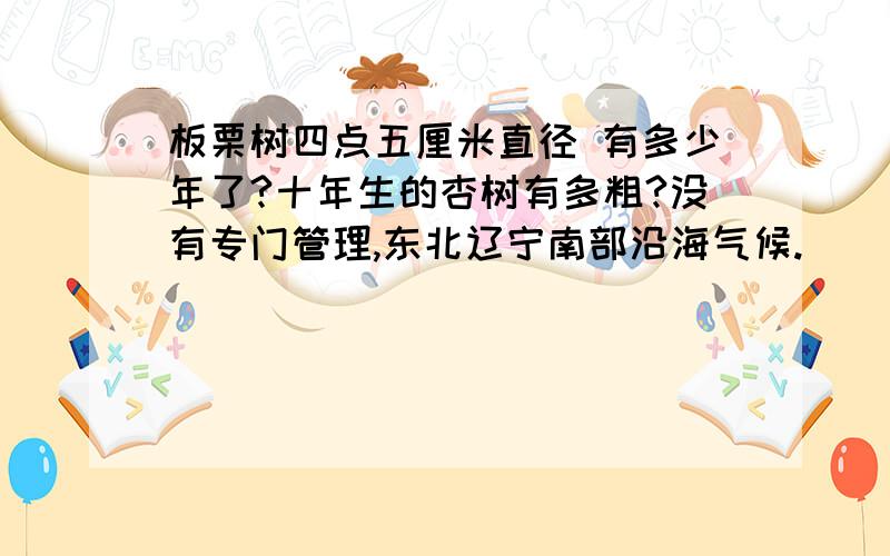 板栗树四点五厘米直径 有多少年了?十年生的杏树有多粗?没有专门管理,东北辽宁南部沿海气候.