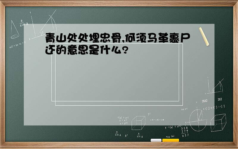 青山处处埋忠骨,何须马革裹尸还的意思是什么?