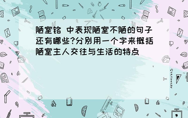 陋室铭 中表现陋室不陋的句子还有哪些?分别用一个字来概括陋室主人交往与生活的特点