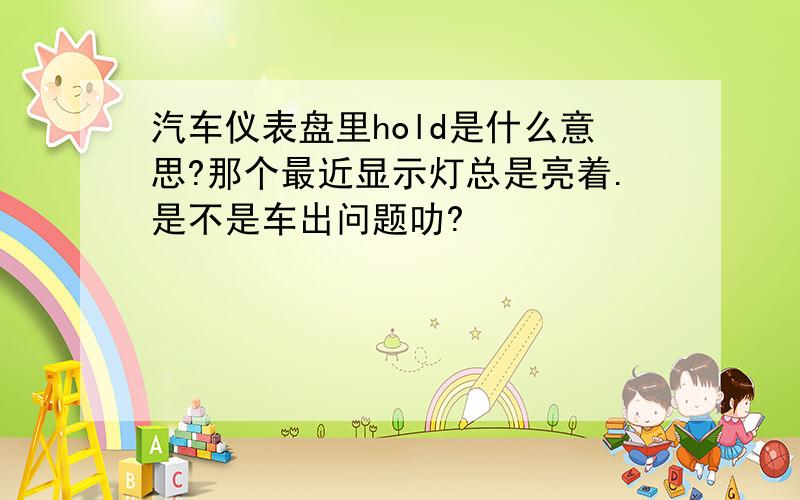 汽车仪表盘里hold是什么意思?那个最近显示灯总是亮着.是不是车出问题叻?