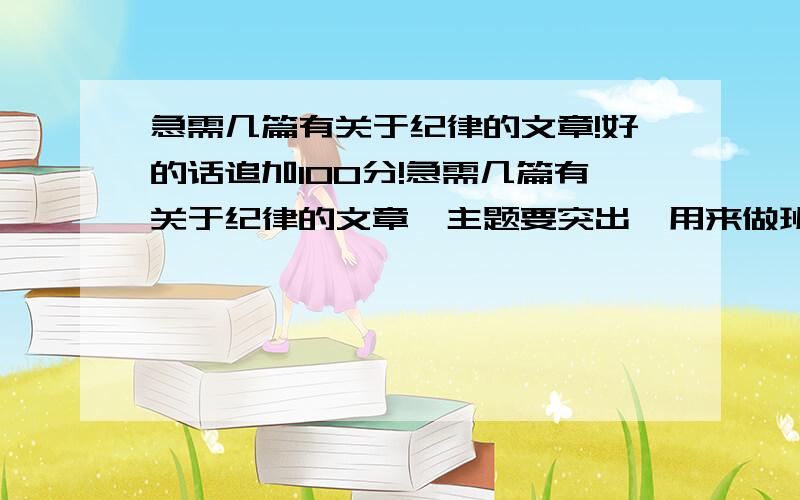 急需几篇有关于纪律的文章!好的话追加100分!急需几篇有关于纪律的文章,主题要突出,用来做班里宣传的,好的话追加100分!