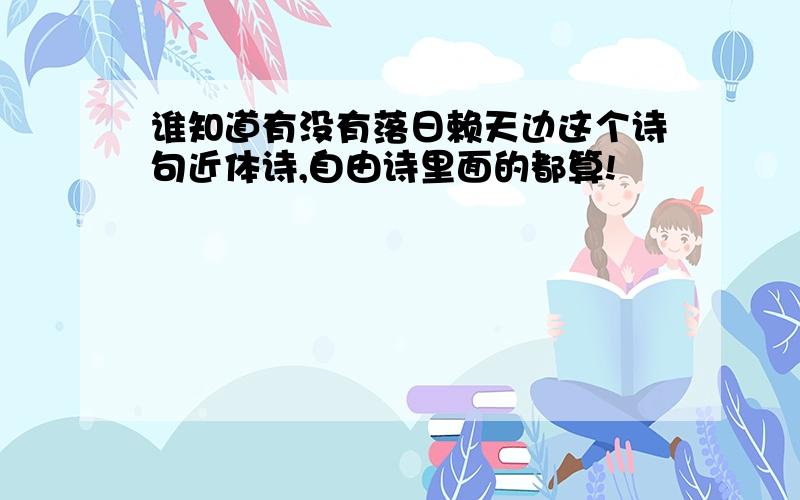 谁知道有没有落日赖天边这个诗句近体诗,自由诗里面的都算!