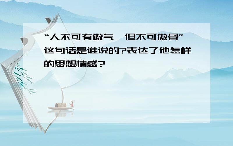 “人不可有傲气,但不可傲骨”这句话是谁说的?表达了他怎样的思想情感?