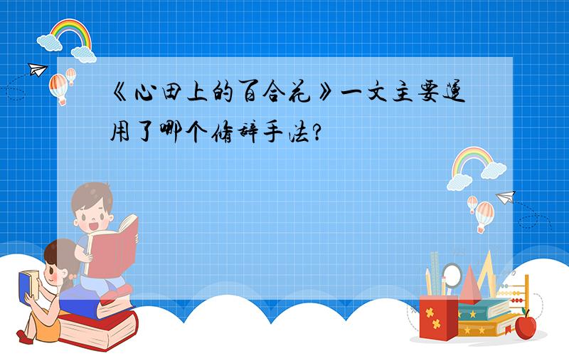 《心田上的百合花》一文主要运用了哪个修辞手法?