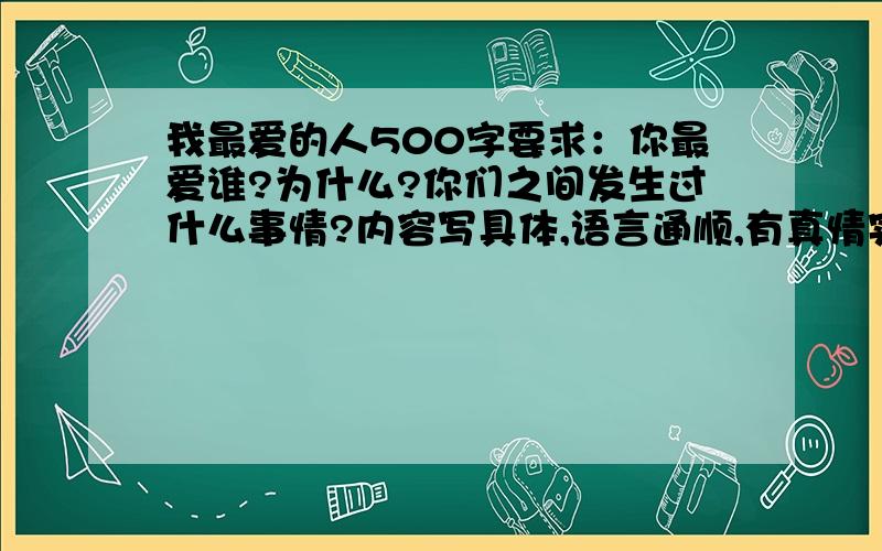 我最爱的人500字要求：你最爱谁?为什么?你们之间发生过什么事情?内容写具体,语言通顺,有真情实感