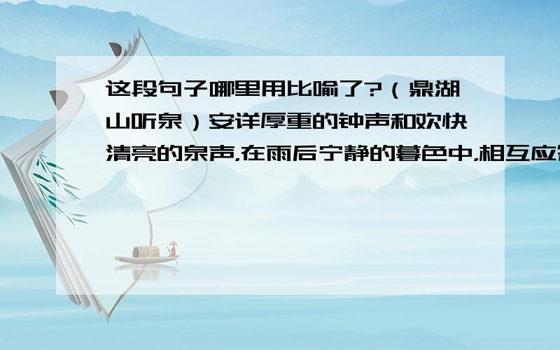 这段句子哪里用比喻了?（鼎湖山听泉）安详厚重的钟声和欢快清亮的泉声，在雨后宁静的暮色中，相互应答着，像是老人扶仗立于门前，召唤着嘻戏忘返的孩子。