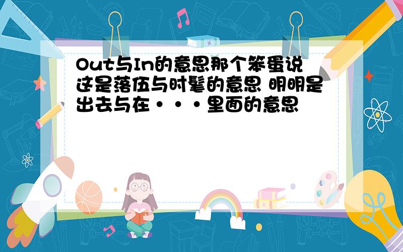 Out与In的意思那个笨蛋说这是落伍与时髦的意思 明明是出去与在···里面的意思