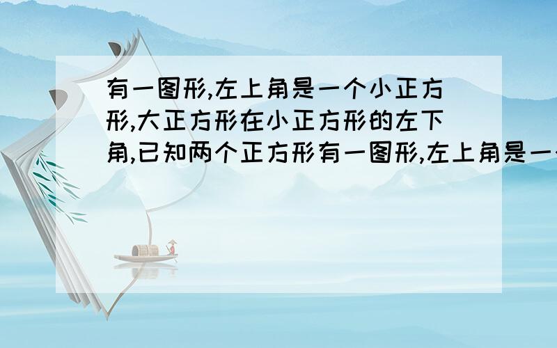 有一图形,左上角是一个小正方形,大正方形在小正方形的左下角,已知两个正方形有一图形,左上角是一个小正方形,大正方形在小正方形的左下角,已知两个正方形重叠部分的面积相当于大正方