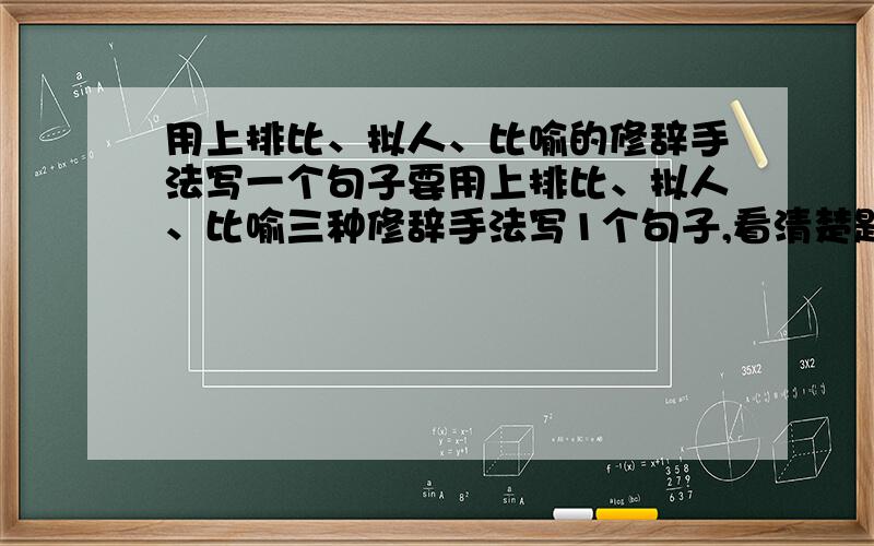 用上排比、拟人、比喻的修辞手法写一个句子要用上排比、拟人、比喻三种修辞手法写1个句子,看清楚题目再回答,可以模仿：这山中的一切,那个不是我的朋友?我热切的跟他们打招呼：清凉