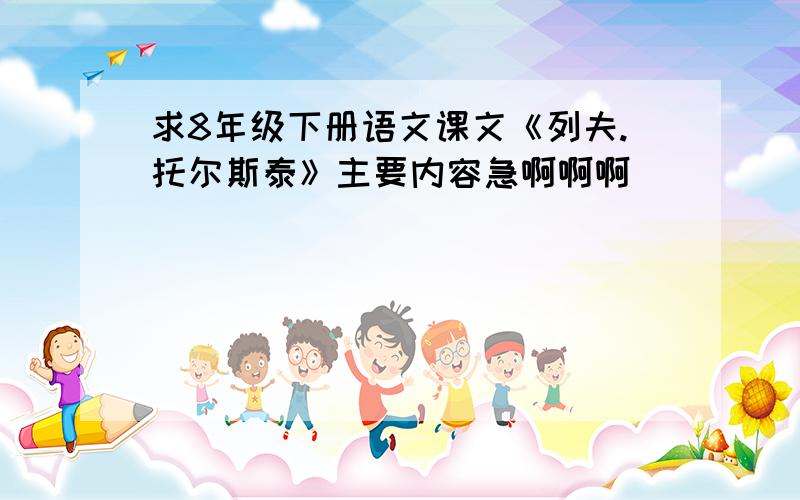 求8年级下册语文课文《列夫.托尔斯泰》主要内容急啊啊啊