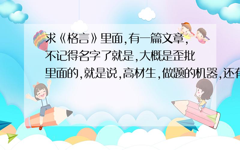 求《格言》里面,有一篇文章,不记得名字了就是,大概是歪批里面的,就是说,高材生,做题的机器,还有高举素质教育旗帜,走素质教育之路,什么什么的,··就是批斗中国教育的,