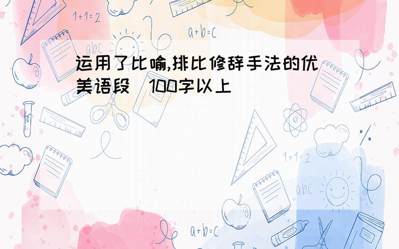 运用了比喻,排比修辞手法的优美语段（100字以上）