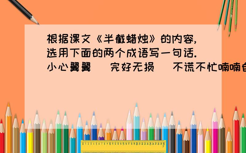 根据课文《半截蜡烛》的内容,选用下面的两个成语写一句话.小心翼翼   完好无损   不谎不忙喃喃自语   不动声色   了如指掌